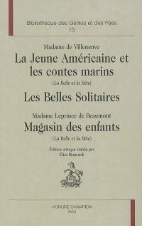 Le retour du conte de fées, 1715-1775. Vol. 4. Les conteuses du XVIIIe siècle. Vol. 3. La jeune Américaine et les contes marins (La Belle et la Bête). Les belles solitaires. Magasin des enfants : La Belle et la Bête