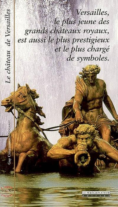 Le château de Versailles : Versailles, le plus jeune des grands châteaux royaux, est aussi le plus prestigieux et le plus chargé de symboles