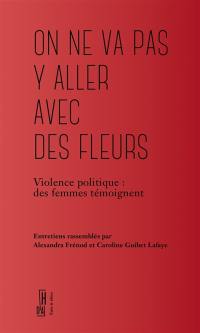 On ne va pas y aller avec des fleurs : violence politique : des femmes témoignent