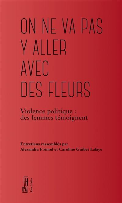 On ne va pas y aller avec des fleurs : violence politique : des femmes témoignent