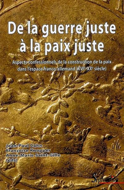 De la guerre juste à la paix juste : aspects confessionnels de la construction de la paix dans l'espace franco-allemand (XVIe-XXe siècle)