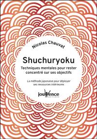 Shuchuryoku : techniques mentales pour rester concentré sur ses objectifs : la méthode japonaise pour déployer ses ressources intérieures