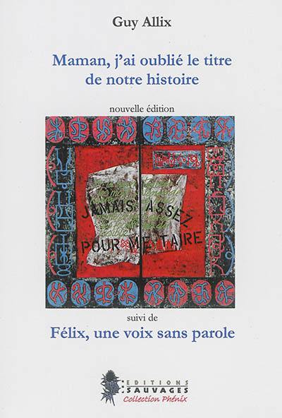 Maman, j'ai oublié le titre de notre histoire : récits autobiographiques. Félix, une voix sans parole