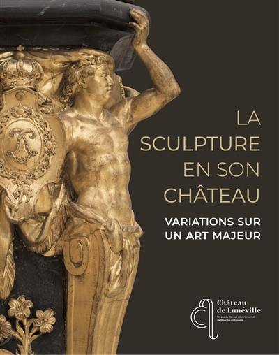 La sculpture en son château : variations sur un art majeur