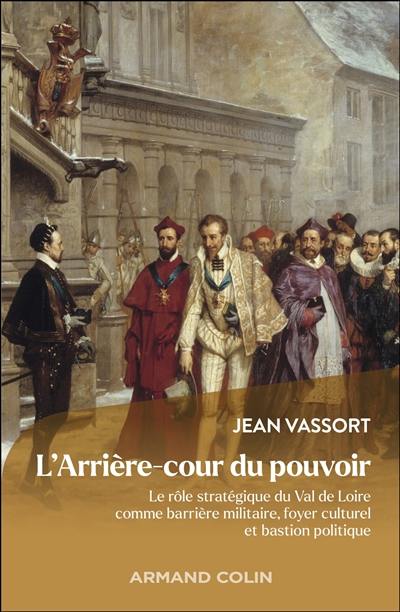 L'arrière-cour du pouvoir : le rôle stratégique du Val de Loire comme barrière militaire, foyer culturel et bastion politique L'arrière-cour du pouvoir : le rôle stratégique du Val de Loire comme barrière militaire, foyer culturel et bastion politique
