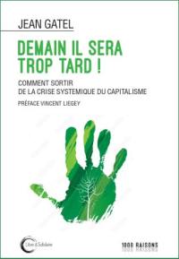 Demain il sera trop tard ! : comment sortir de la crise systémique du capitalisme