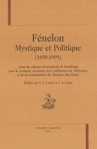 Fénélon, mystique et politique (1699-1999) : actes du colloque international de Strasbourg pour le troisième centenaire de la publication du Télémaque et de la condamnation des Maximes des Saints