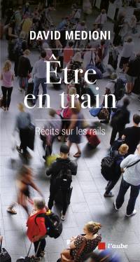 Etre en train : récits sur les rails