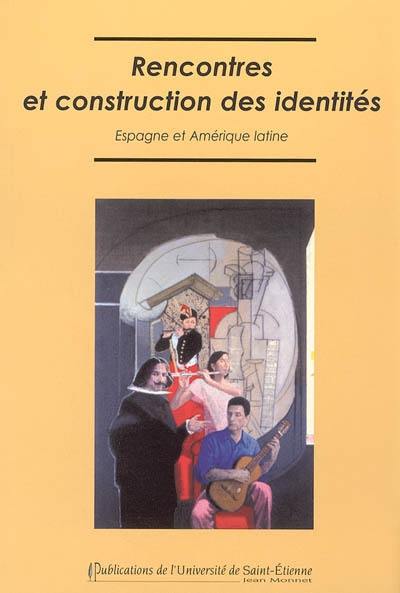 Rencontres et construction des identités : Espagne et Amérique latine : actes du colloque des 25, 26 et 27 mars 2004