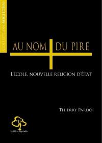 Au nom du pire ! : l'école, nouvelle religion d'Etat