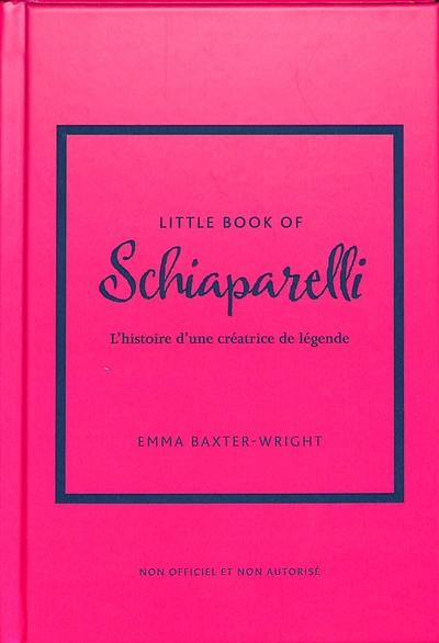 Little book of Schiaparelli : l'histoire d'une créatrice de légende : non officiel et non autorisé Little book of Schiaparelli : l'histoire d'une créatrice de légende : non officiel et non autorisé