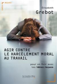 Agir contre le harcèlement moral au travail : pour en finir avec les idées reçues