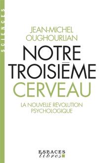 Notre troisième cerveau : la nouvelle révolution psychologique