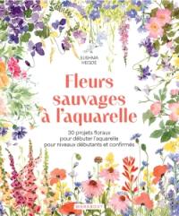 Fleurs sauvages à l'aquarelle : 30 projets floraux pour débuter l'aquarelle pour niveaux débutants et confirmés