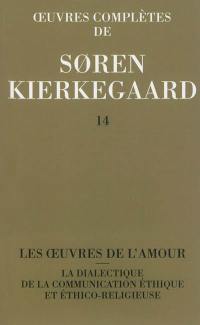 Oeuvres complètes. Vol. 14. Les oeuvres de l'amour. La dialectique de la communication éthique et éthico-religieuse : 1847