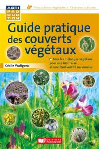 Guide pratique des couverts végétaux : tous les mélanges végétaux pour une biomasse et une biodiversité maximales