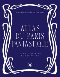 Atlas du Paris fantastique : 40 lieux secrets et mystérieux