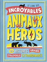 Le livre des incroyables animaux héros : 20 histoires vraies d'animaux extraordinaires