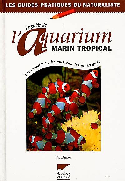 Le guide de l'aquarium marin tropical : les techniques, les poissons, les invertébrés