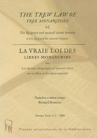 The trew law of free monarchies or The reciprock and mutuall duetie betwixt a free king and his naturall subjects. La vraie loi des libres monarchies ou Les devoirs réciproques et mutuels entre un roi libre et ses sujets naturels