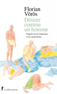 Désirer comme un homme : enquête sur les fantasmes et les masculinités