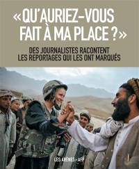 Qu'auriez-vous fait à ma place ? : des journalistes racontent les reportages qui les ont marqués