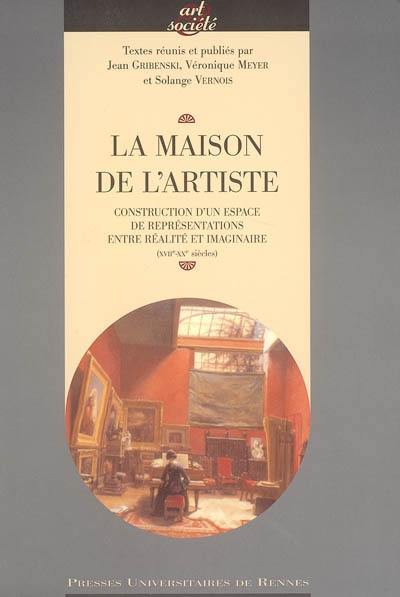 La maison de l'artiste : construction d'un espace de représentations entre réalité et imaginaire (XVIIe-XXe siècles)