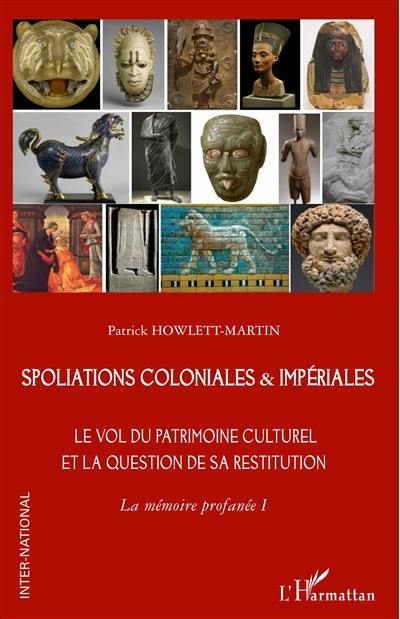 La mémoire profanée. Vol. 1. Spoliations coloniales & impériales : le vol du patrimoine culturel et la question de sa restitution La mémoire profanée. Vol. 1. Spoliations coloniales & impériales : le vol du patrimoine culturel et la question de sa restitution