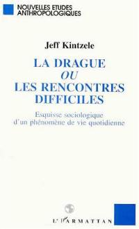 La drague ou Les rencontres difficiles : esquisse sociologique d'un phénomène de vie quotidienne