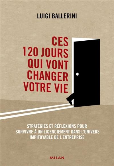 Ces 120 jours qui vont changer votre vie : stratégies et réflexions pour survivre à un licenciement dans l'univers impitoyable de l'entreprise