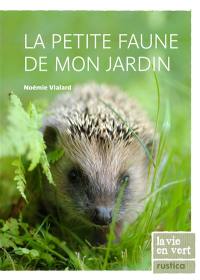 La petite faune de mon jardin : la découvrir, l'attirer, la protéger