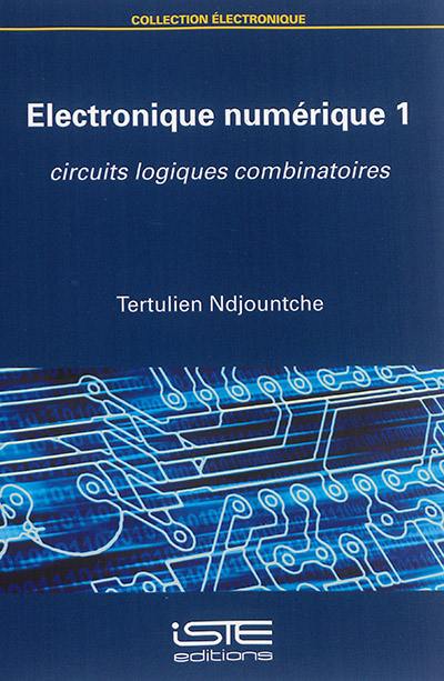 Electronique numérique. Vol. 1. Circuits logiques combinatoires