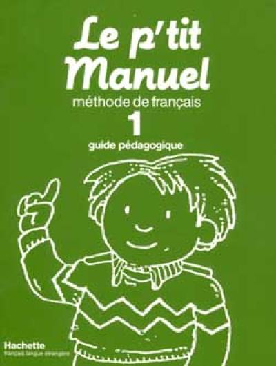 Le P'tit manuel : méthode de français, guide pédagogique. Vol. 1