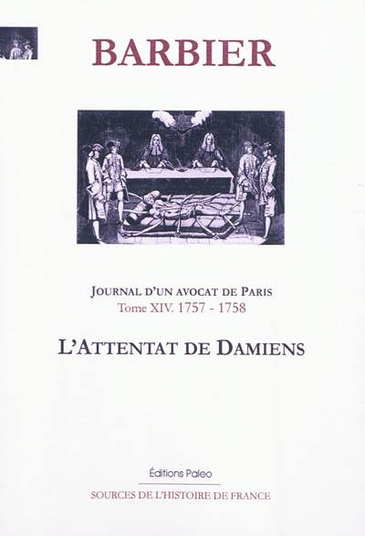 Journal d'un avocat de Paris. Vol. 14. Mars 1757-mai 1758 : l'attentat de Damiens