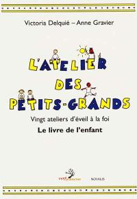 L'atelier des petits-grands : vingt ateliers d'éveil à la foi : le livre de l'enfant