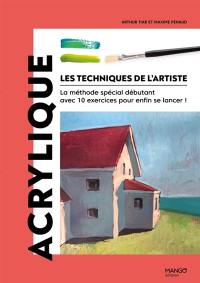 Les techniques de l'artiste : la méthode spéciale débutant avec 10 exercices pour enfin se lancer !. Acrylique