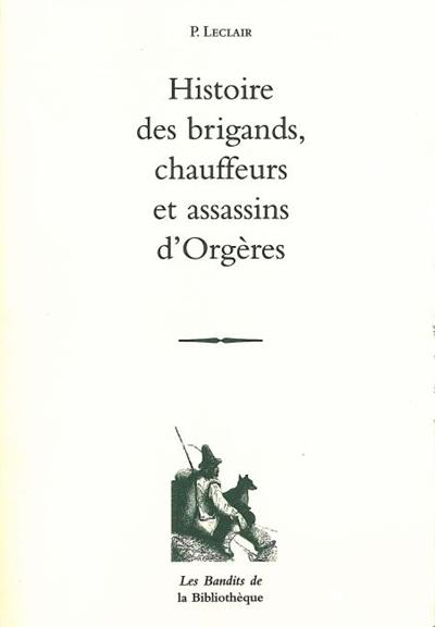 Histoire des brigands, chauffeurs et assassins d'Orgères