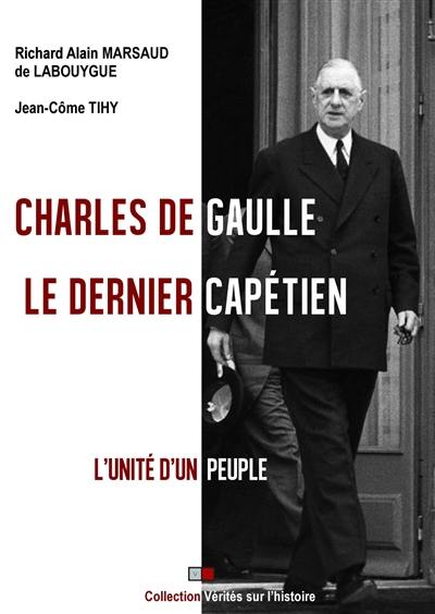 Charles de Gaulle : le dernier Capétien : l'unité d'un peuple