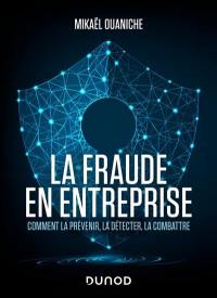 La fraude en entreprise : comment la prévenir, la détecter, la combattre