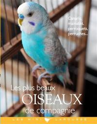 Les plus beaux oiseaux de compagnie : canaris, mainates, perroquets, perruches...