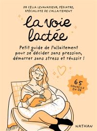 La voie lactée : petit guide de l'allaitement pour se décider sans pression, démarrer sans stress et réussir ! : 65 conseils en or