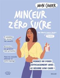 Mon cahier minceur zéro sucre : perdez du poids efficacement avec le régime low carb !