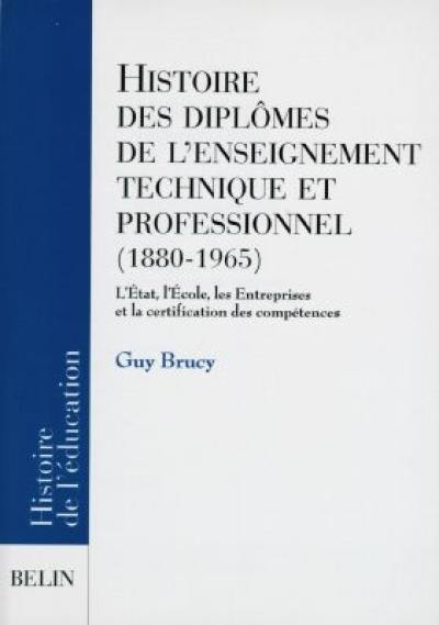 Histoires des diplômes de l'enseignement technique et professionnel, 1880-1965 : l'Etat, l'école, les entreprises et la certification des compétences