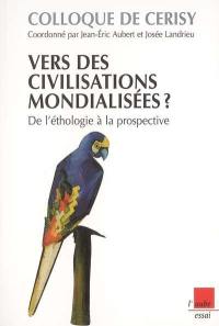 Vers des civilisations mondialisées ? : de l'éthologie à la prospective : colloque de Cerisy