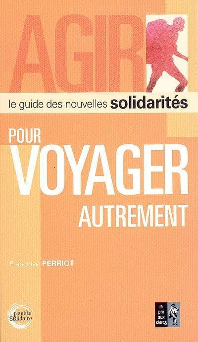 Agir pour voyager autrement : le guide des nouvelles solidarités