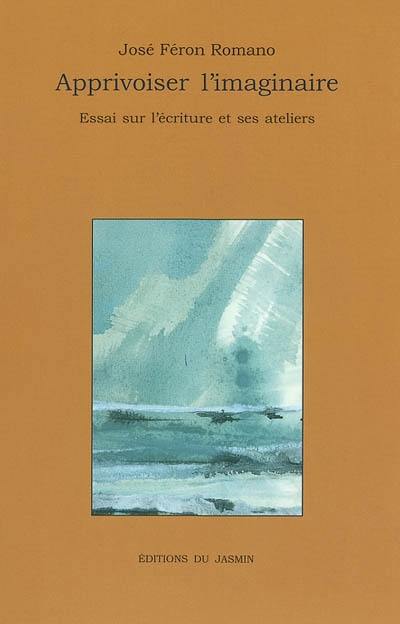 Apprivoiser l'imaginaire : essai sur l'écriture et ses ateliers