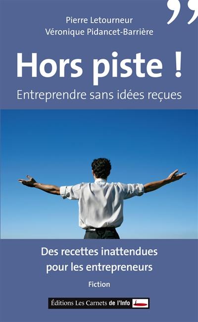 Hors piste ! : entreprendre sans idées reçues : des recettes inattendues pour les entrepreneurs