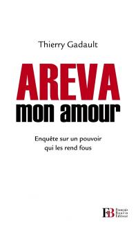 Areva mon amour : enquête sur un pouvoir qui les rend fous