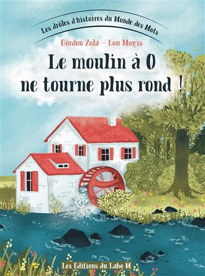 Les drôles d'histoires du monde des mots. Vol. 6. Le moulin à O ne tourne plus rond !