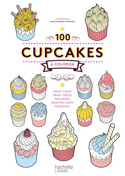 100 cupcakes à colorier : crazy cakes, sweet tables, macarons, wedding cakes, friandises